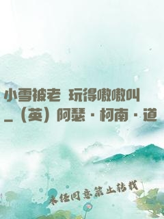 小雪被老漢玩得嗷嗷叫